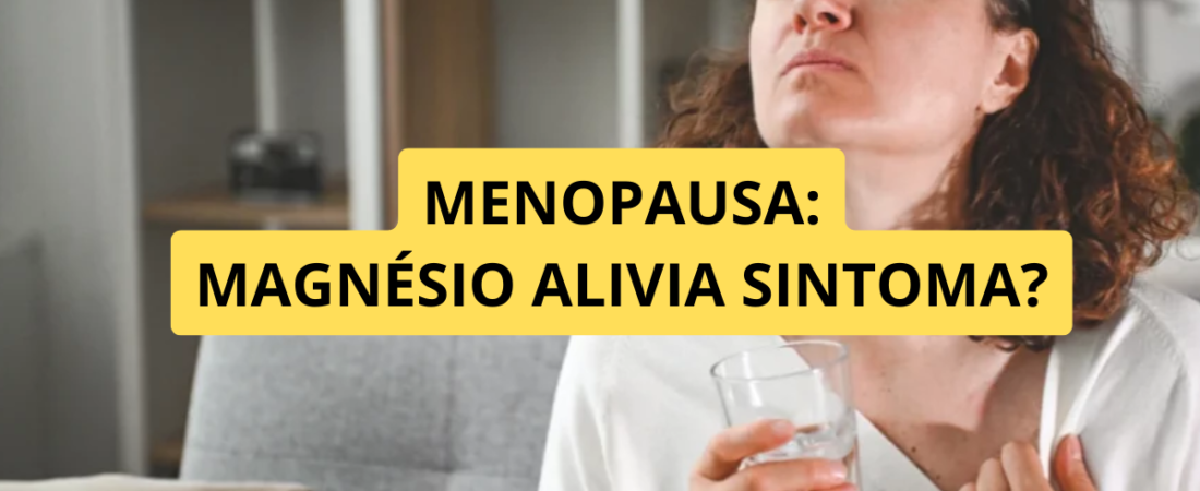 Magnésio Pode Aliviar os Sintomas da Menopausa? O Que Dizem as Evidências